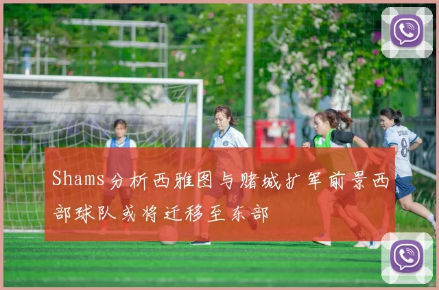 Shams分析西雅图与赌城扩军前景西部球队或将迁移至东部