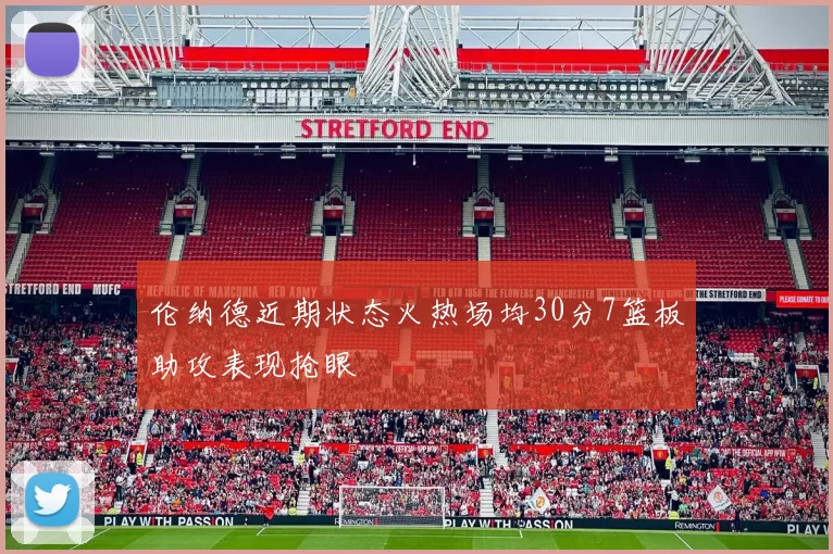 伦纳德近期状态火热场均30分7篮板助攻表现抢眼