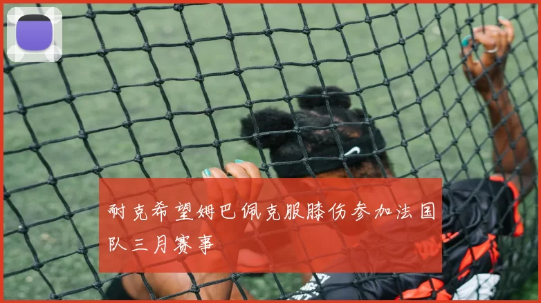耐克希望姆巴佩克服膝伤参加法国队三月赛事