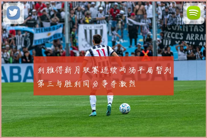 利雅得新月联赛连续两场平局暂列第三与胜利同分争夺激烈