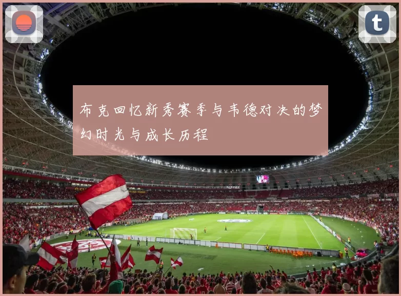 布克回忆新秀赛季与韦德对决的梦幻时光与成长历程