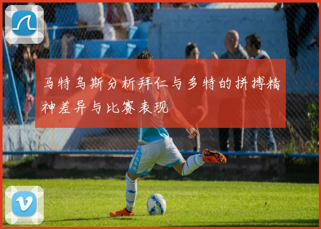 马特乌斯分析拜仁与多特的拼搏精神差异与比赛表现