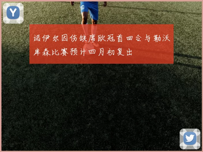 诺伊尔因伤缺席欧冠首回合与勒沃库森比赛预计四月初复出