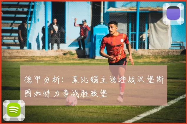 德甲分析：莱比锡主场迎战汉堡斯图加特力争战胜狼堡