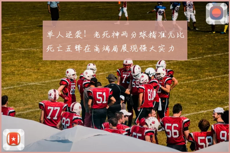 单人逆袭！老死神两分球精准无比死亡五锋在高端局展现强大实力