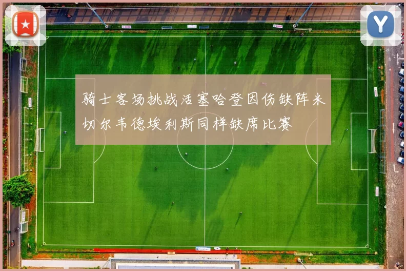 骑士客场挑战活塞哈登因伤缺阵米切尔韦德埃利斯同样缺席比赛
