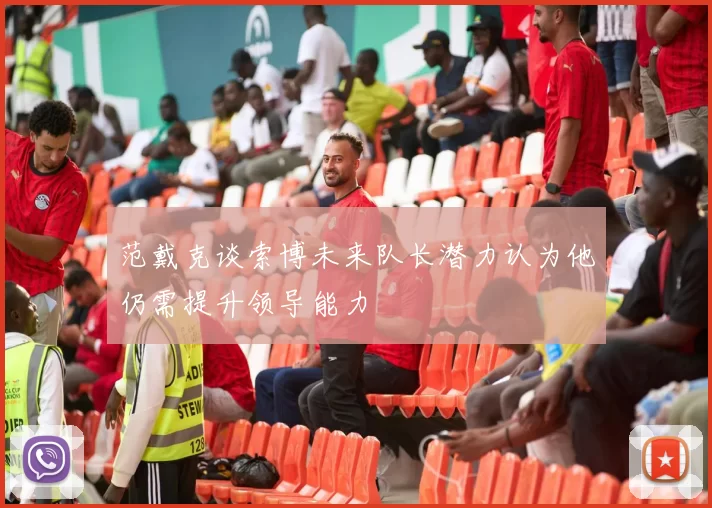 范戴克谈索博未来队长潜力认为他仍需提升领导能力