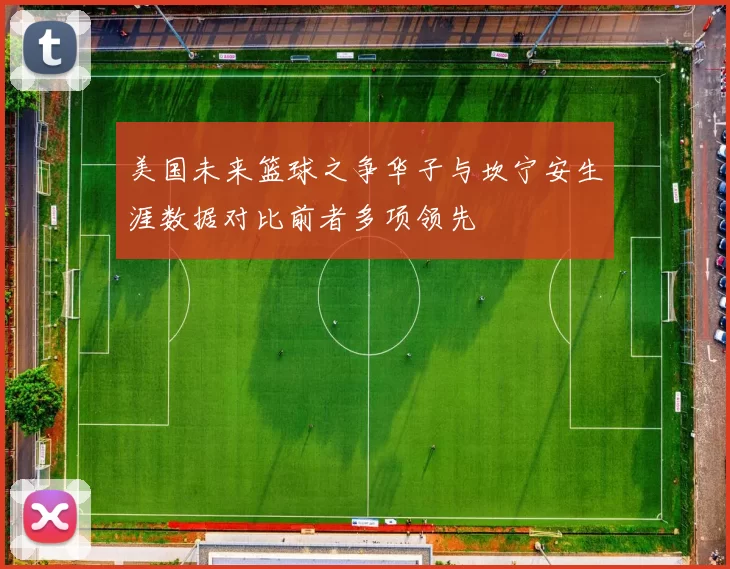 美国未来篮球之争华子与坎宁安生涯数据对比前者多项领先