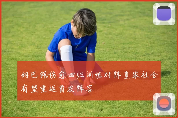 姆巴佩伤愈回归训练对阵皇家社会有望重返首发阵容